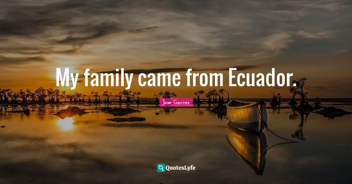 My family came from Ecuador.