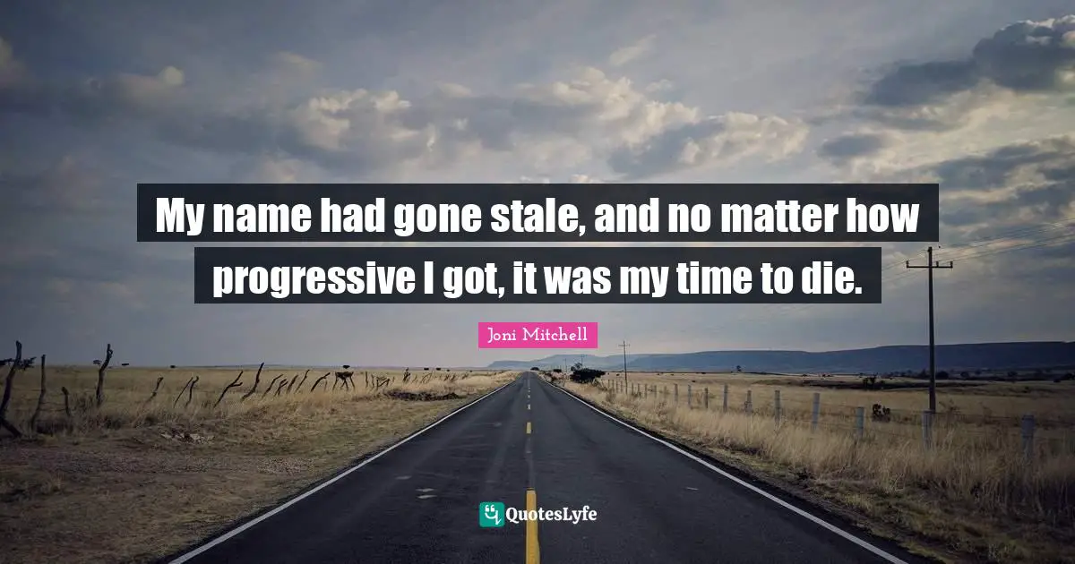 Stale Quotes: "My name had gone stale, and no matter how progressive I got, it was my time to die."