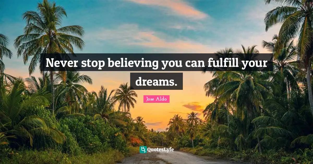 Never stop believing you can fulfill your dreams.