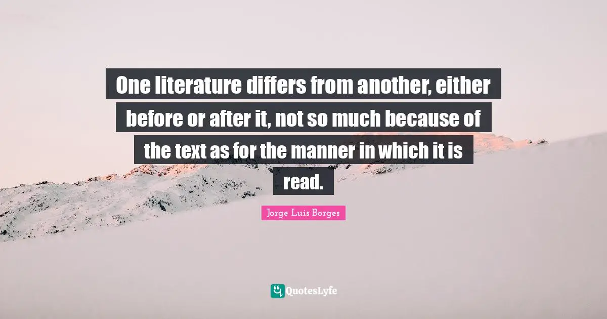 One literature differs from another, either before or after it, not so much because of the text as for the manner in which it is read.