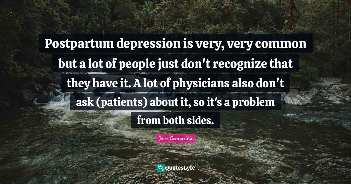 Postpartum depression is very, very common but a lot of people just don't recognize that they have it. A lot of physicians also don't ask (patients) about it, so it's a problem from both sides.