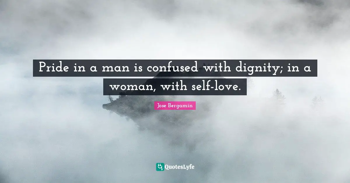 Pride in a man is confused with dignity; in a woman, with self-love.