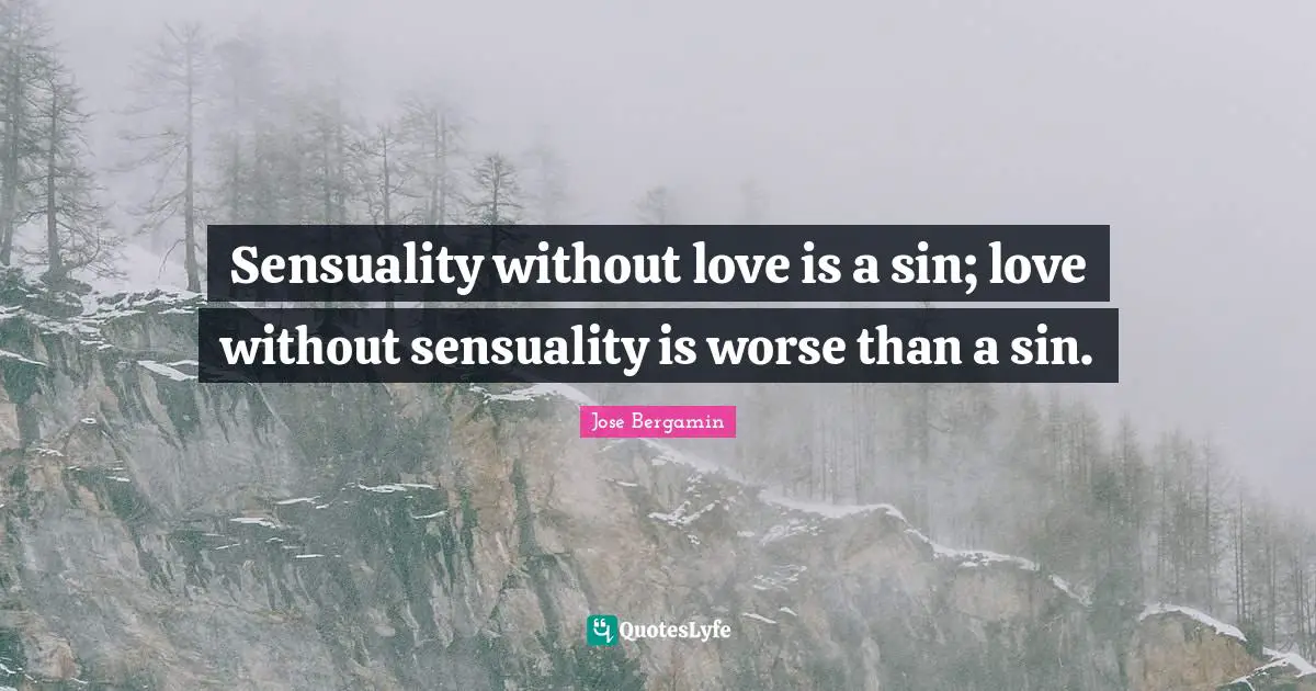 Sensuality without love is a sin; love without sensuality is worse than a sin.