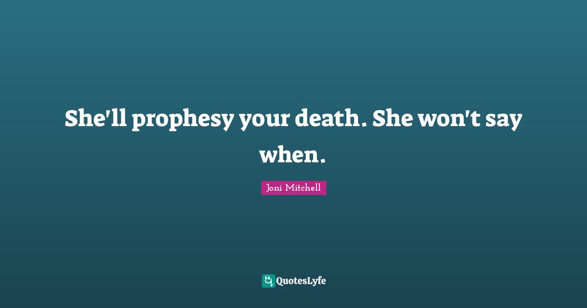 She'll prophesy your death. She won't say when.