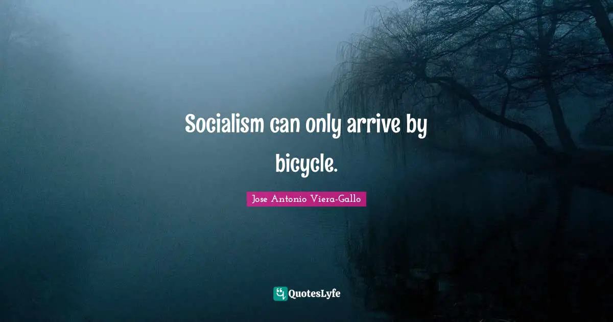 Socialism can only arrive by bicycle.