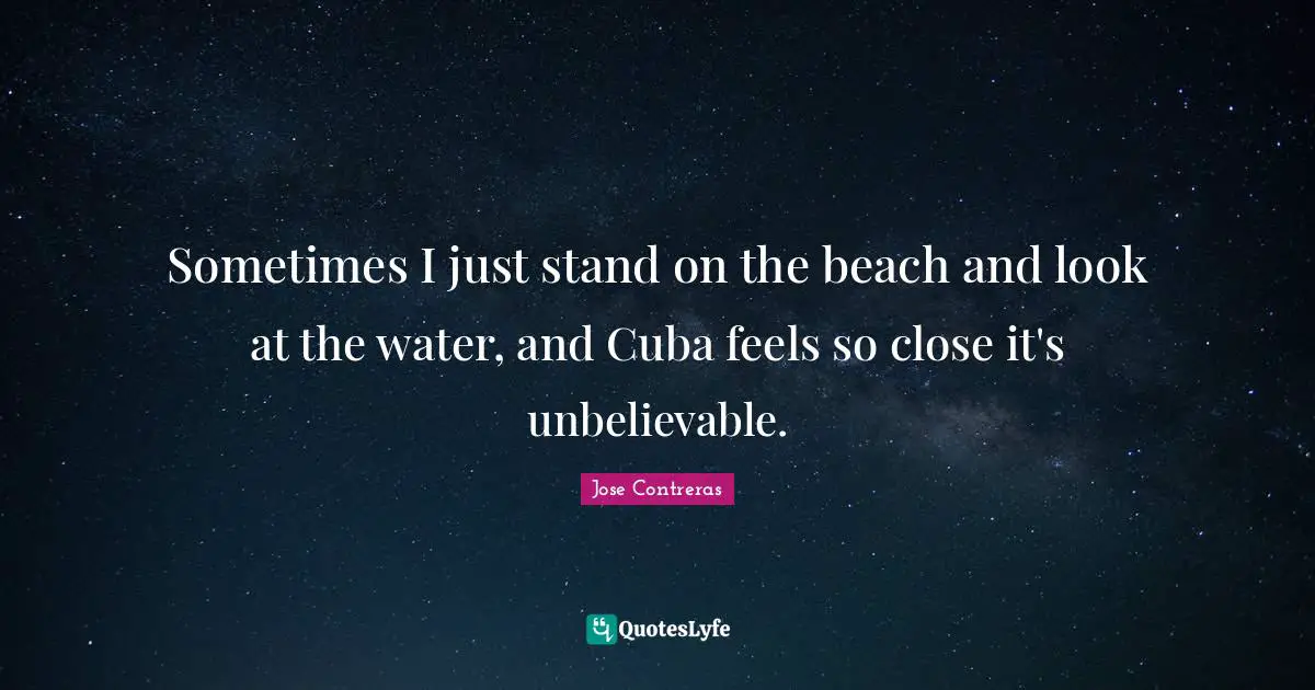Sometimes I just stand on the beach and look at the water, and Cuba feels so close it's unbelievable.