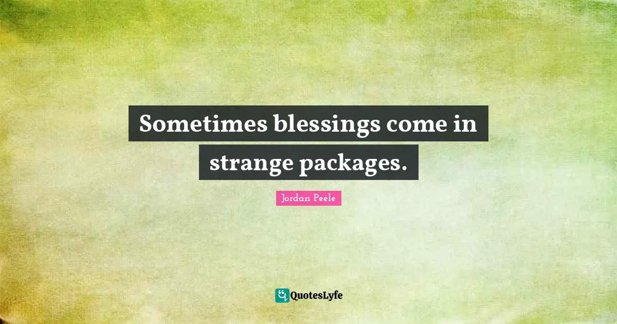 Sometimes blessings come in strange packages.