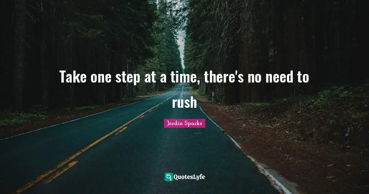Take one step at a time, there's no need to rush