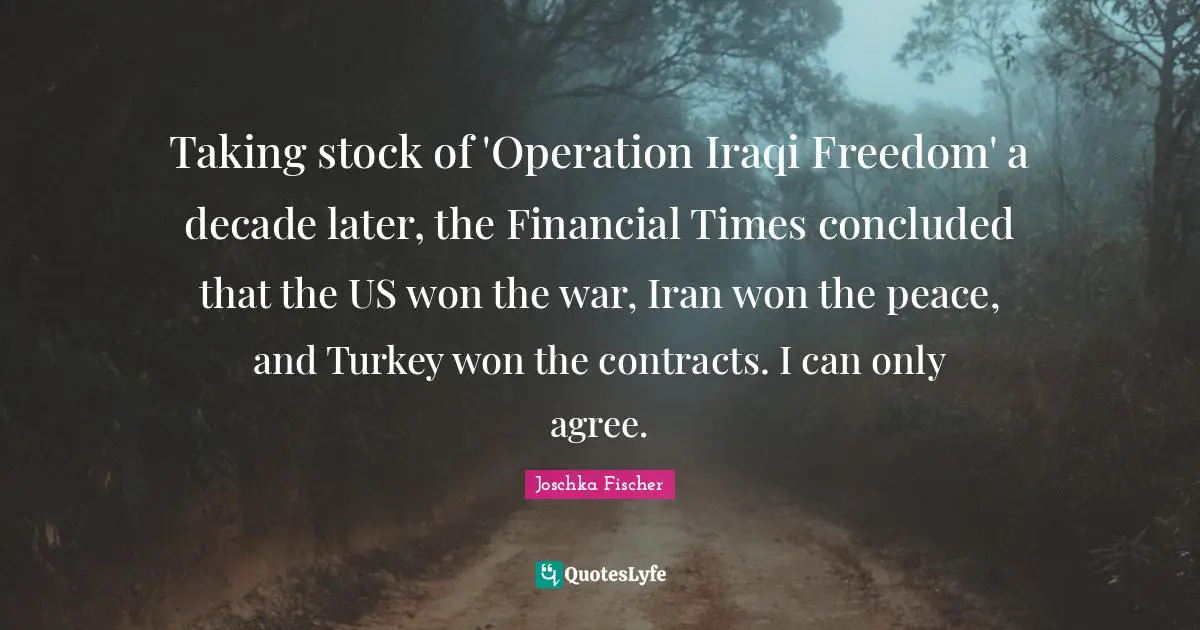 Financial Quotes: "Taking stock of 'Operation Iraqi Freedom' a decade later, the Financial Times concluded that the US won the war, Iran won the peace, and Turkey won the contracts. I can only agree."