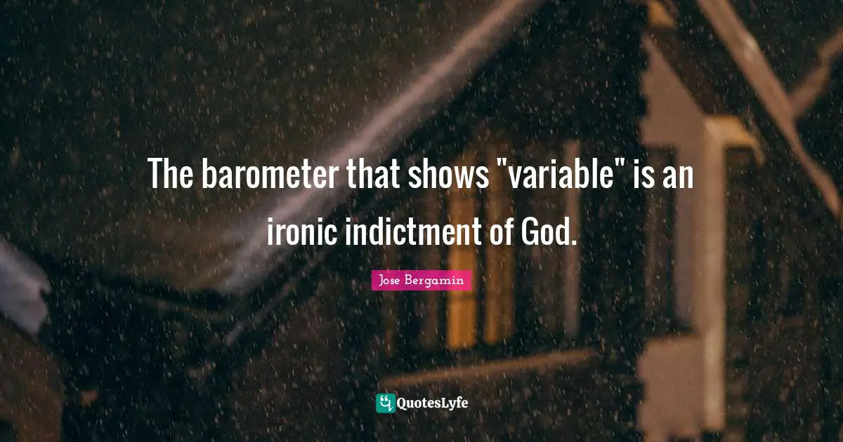 The barometer that shows "variable" is an ironic indictment of God.