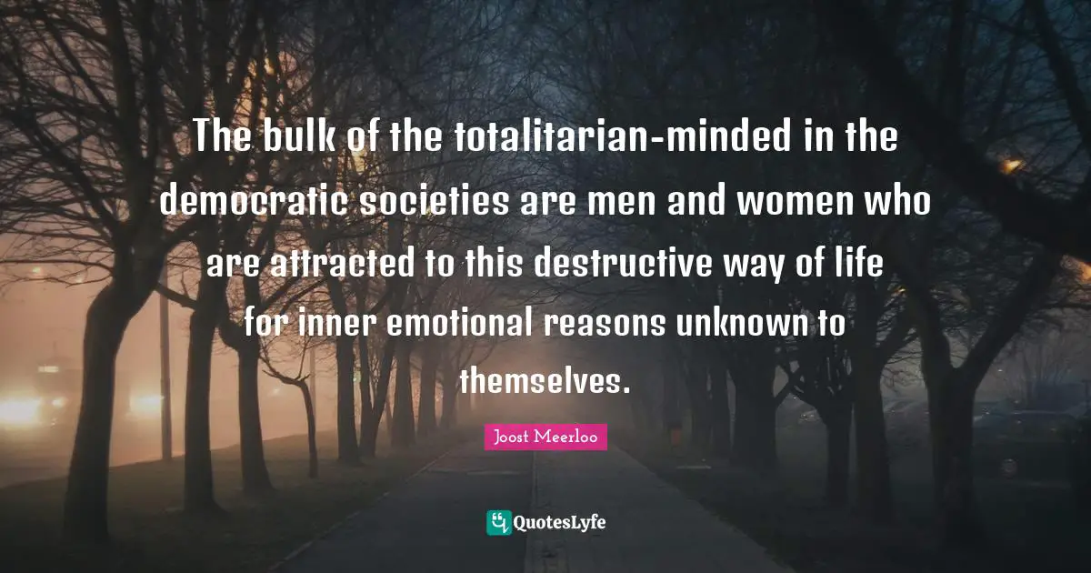The bulk of the totalitarian-minded in the democratic societies are men and women who are attracted to this destructive way of life for inner emotional reasons unknown to themselves.
