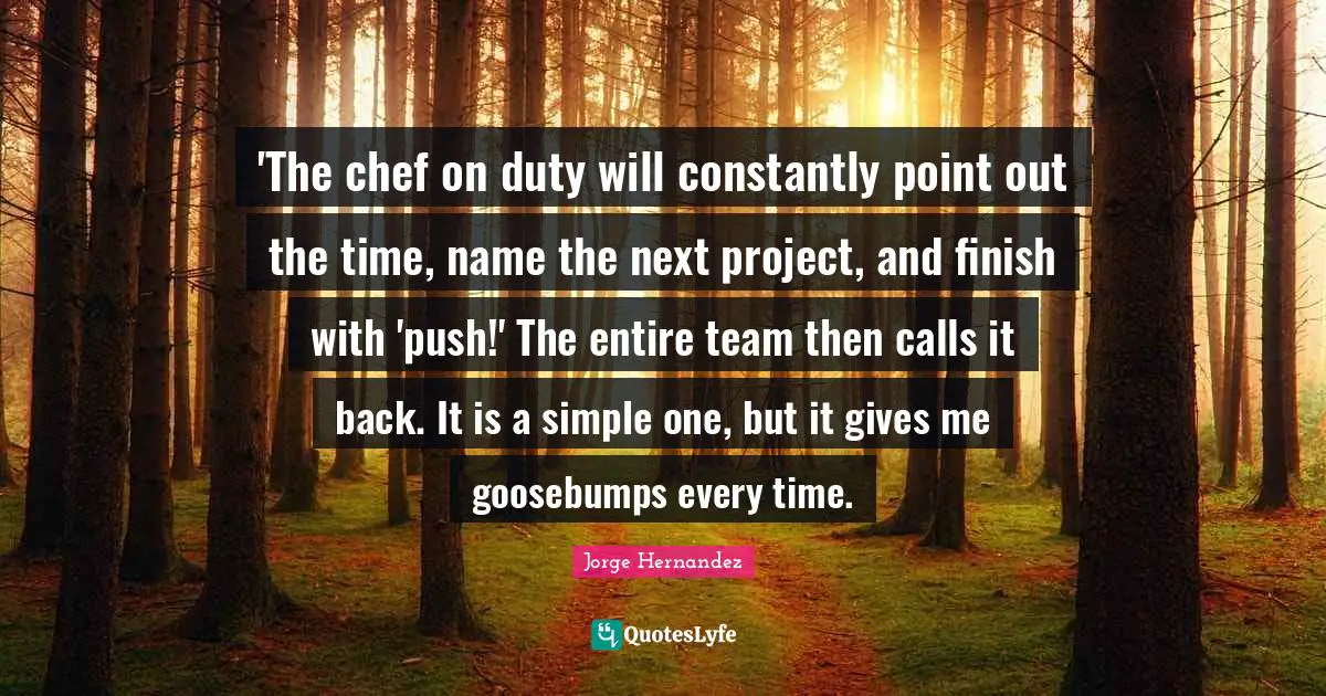'The chef on duty will constantly point out the time, name the next project, and finish with 'push!' The entire team then calls it back. It is a simple one, but it gives me goosebumps every time.