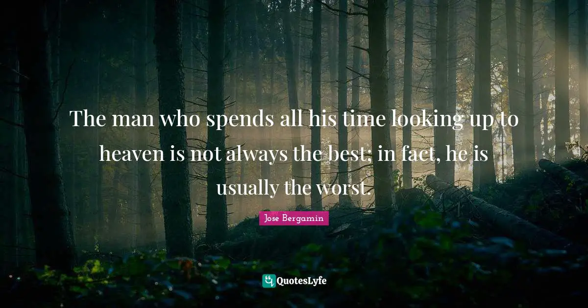 The man who spends all his time looking up to heaven is not always the best; in fact, he is usually the worst.