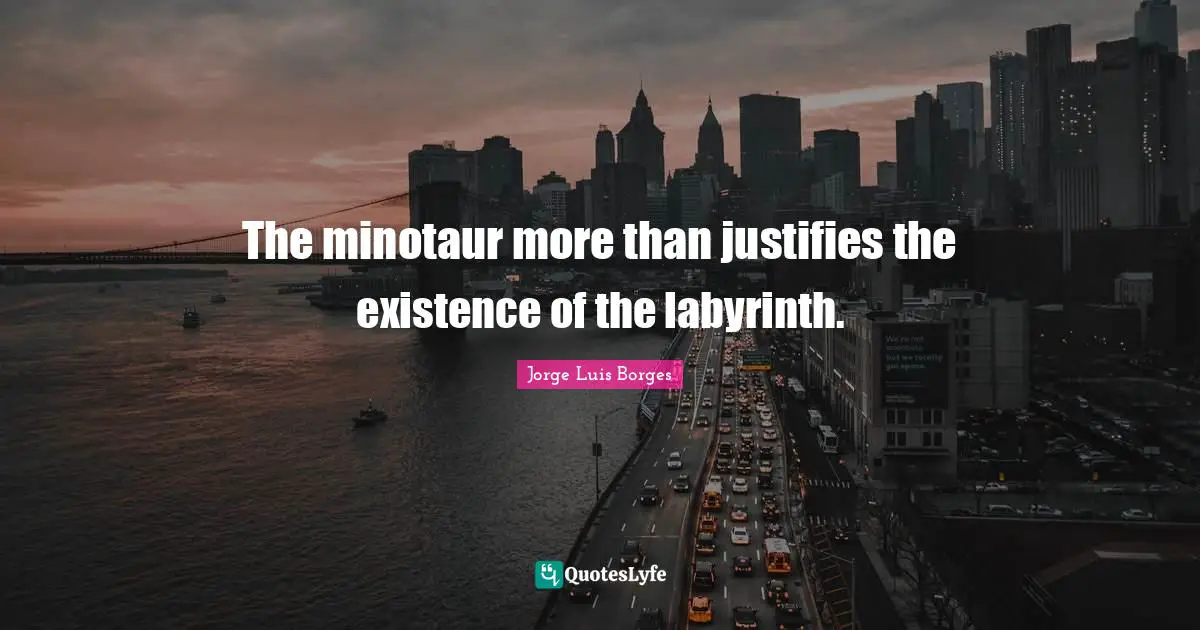 Minotaur Quotes: "The minotaur more than justifies the existence of the labyrinth."