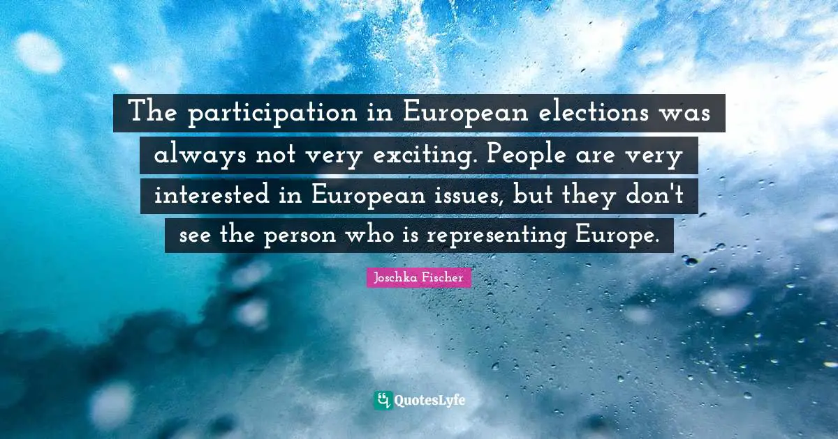 Representing Quotes: "The participation in European elections was always not very exciting. People are very interested in European issues, but they don't see the person who is representing Europe."