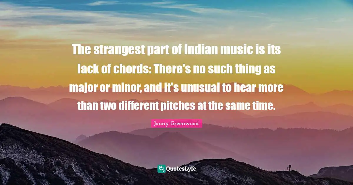 The strangest part of Indian music is its lack of chords: There's no such thing as major or minor, and it's unusual to hear more than two different pitches at the same time.