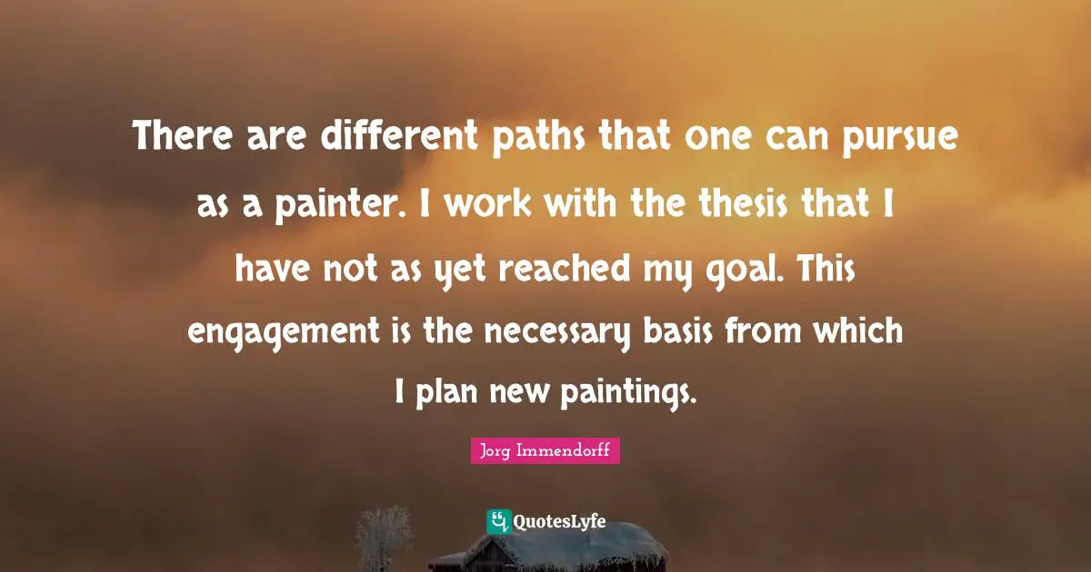 There are different paths that one can pursue as a painter. I work with the thesis that I have not as yet reached my goal. This engagement is the necessary basis from which I plan new paintings.