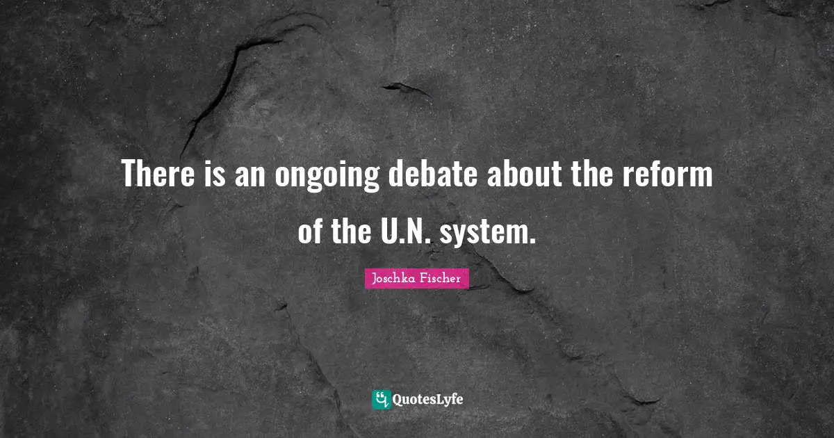 There is an ongoing debate about the reform of the U.N. system.