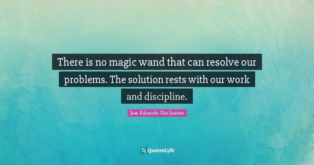 Jose Eduardo Dos Santos Quotes: "There is no magic wand that can resolve our problems. The solution rests with our work and discipline."