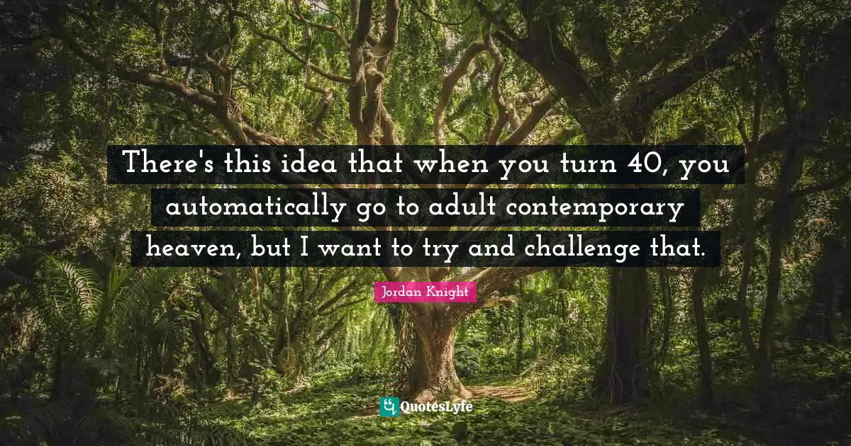 There's this idea that when you turn 40, you automatically go to adult contemporary heaven, but I want to try and challenge that.