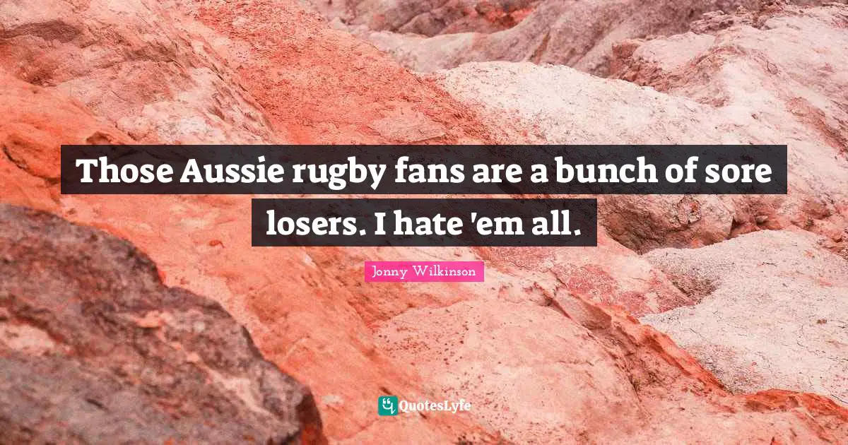 Those Aussie rugby fans are a bunch of sore losers. I hate 'em all.