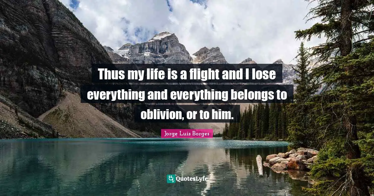 Thus my life is a flight and I lose everything and everything belongs to oblivion, or to him.