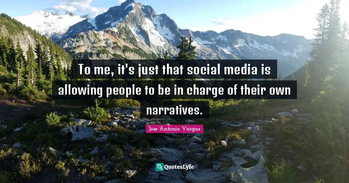 To me, it's just that social media is allowing people to be in charge of their own narratives.