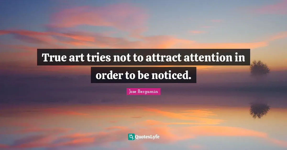 True art tries not to attract attention in order to be noticed.