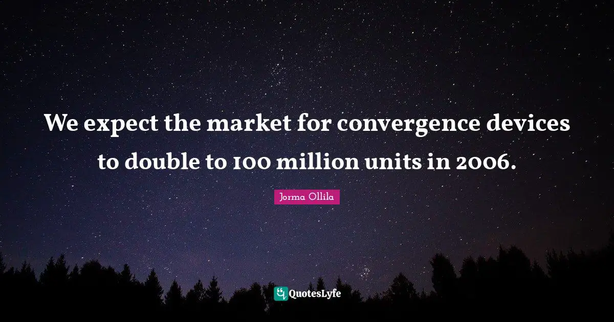 We expect the market for convergence devices to double to 100 million units in 2006.