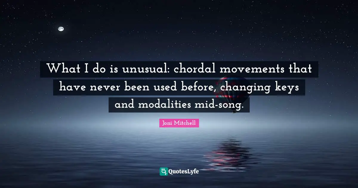 What I do is unusual: chordal movements that have never been used before, changing keys and modalities mid-song.