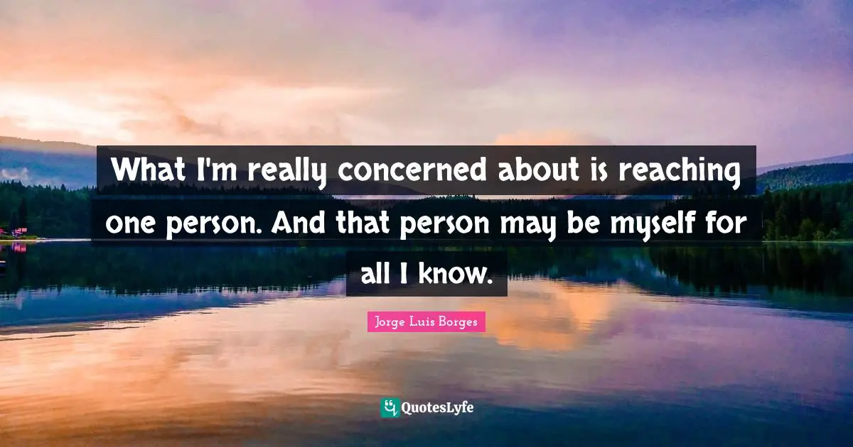 What I'm really concerned about is reaching one person. And that person may be myself for all I know.