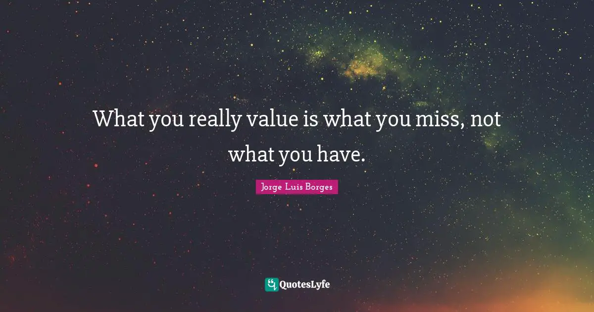 What you really value is what you miss, not what you have.