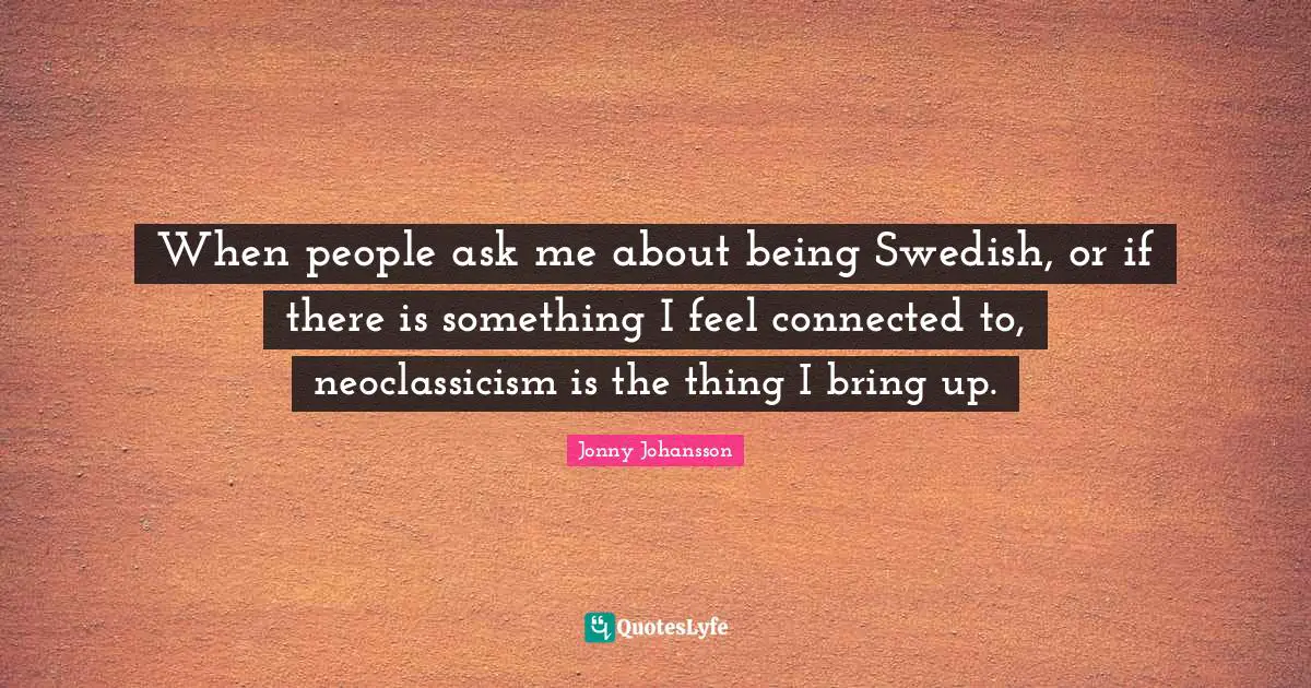 When people ask me about being Swedish, or if there is something I feel connected to, neoclassicism is the thing I bring up.