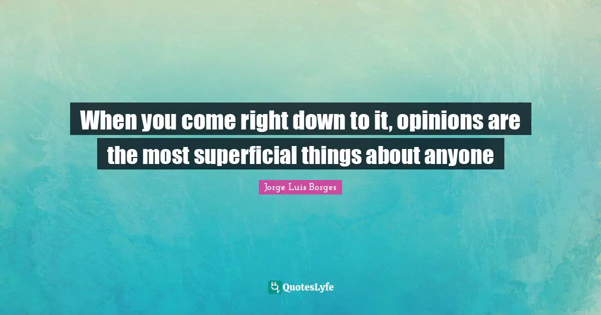 When you come right down to it, opinions are the most superficial things about anyone