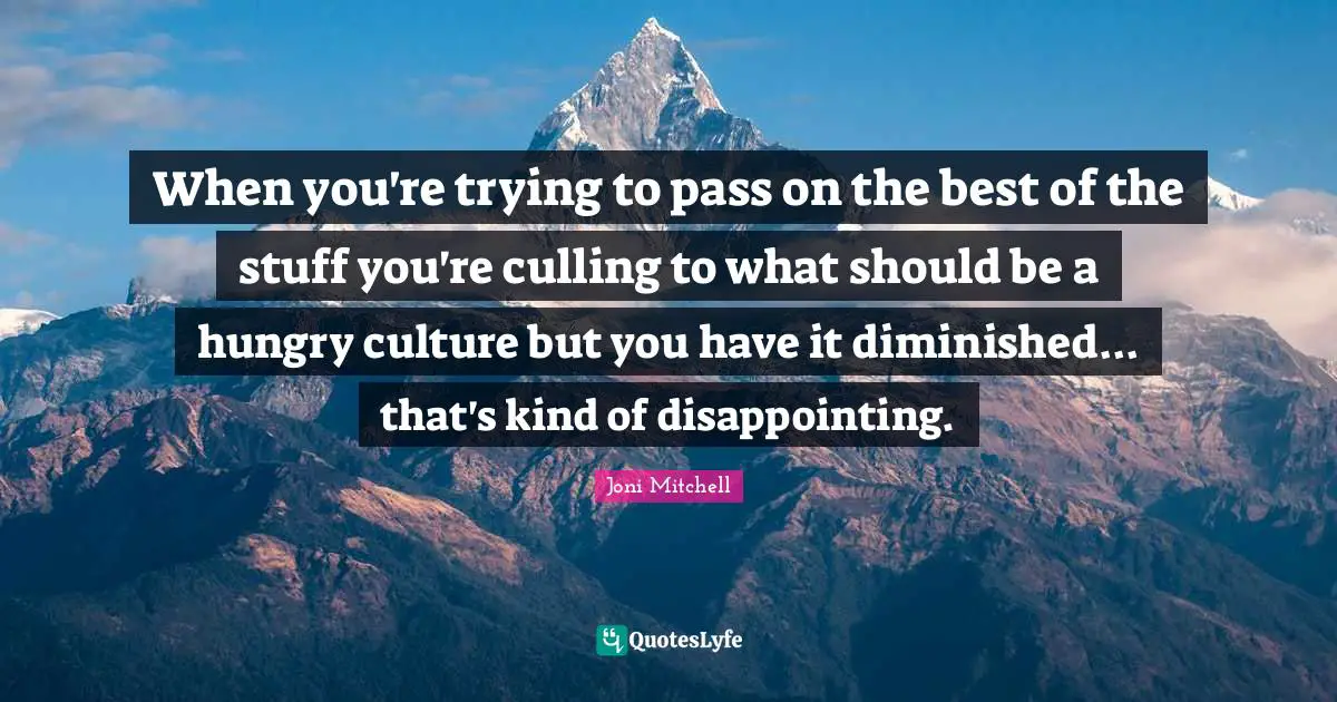 When you're trying to pass on the best of the stuff you're culling to what should be a hungry culture but you have it diminished... that's kind of disappointing.