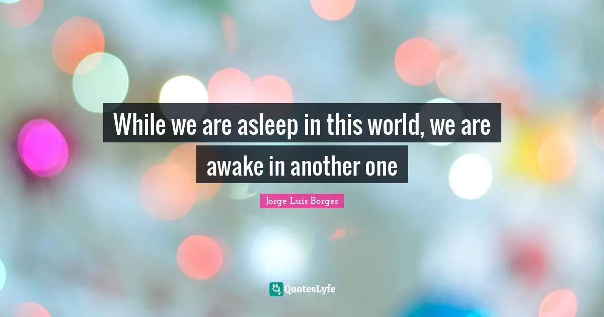While we are asleep in this world, we are awake in another one