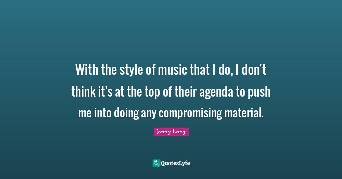 Jonny Lang Quotes: "With the style of music that I do, I don't think it's at the top of their agenda to push me into doing any compromising material."