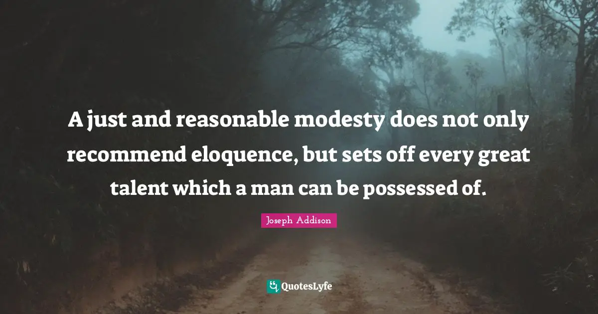 A just and reasonable modesty does not only recommend eloquence, but sets off every great talent which a man can be possessed of.