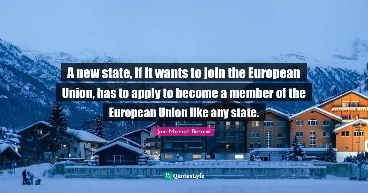 European Union Quotes: "A new state, if it wants to join the European Union, has to apply to become a member of the European Union like any state."