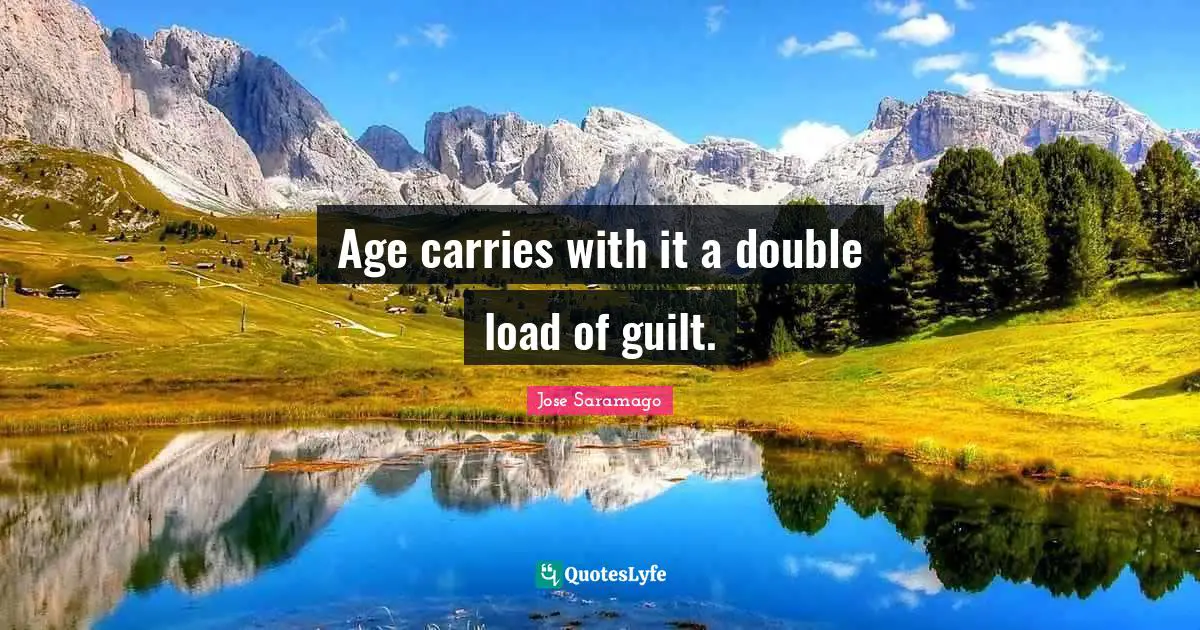Age carries with it a double load of guilt.