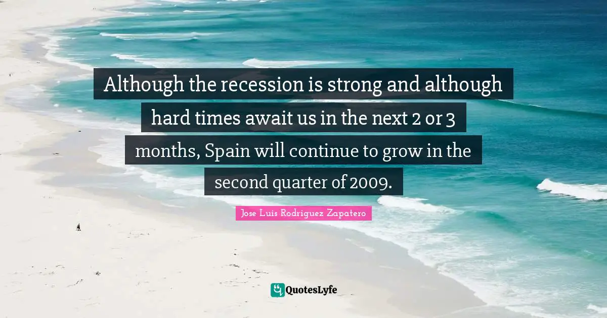 Although the recession is strong and although hard times await us in the next 2 or 3 months, Spain will continue to grow in the second quarter of 2009.