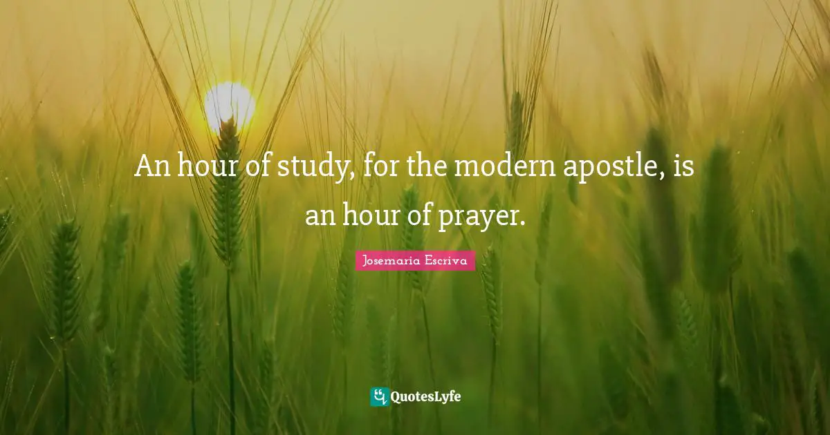 An hour of study, for the modern apostle, is an hour of prayer.