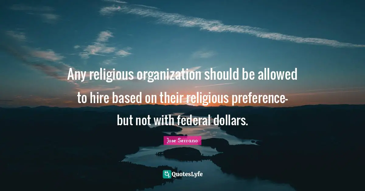 Any religious organization should be allowed to hire based on their religious preference- but not with federal dollars.