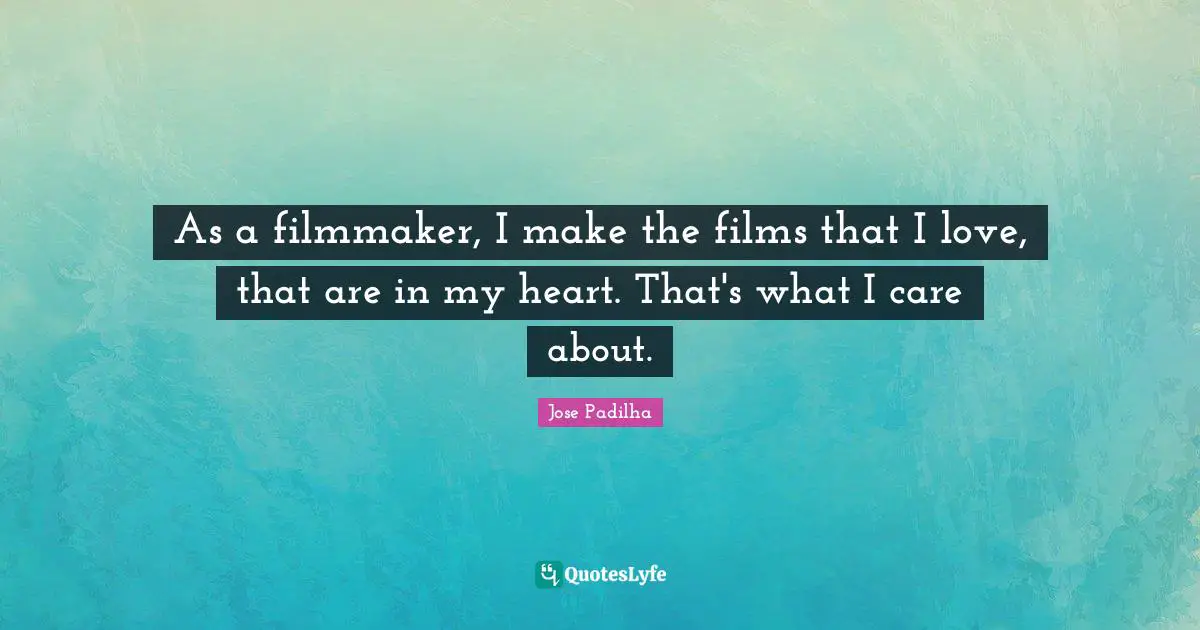 As a filmmaker, I make the films that I love, that are in my heart. That's what I care about.