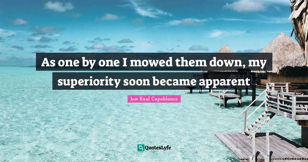 Superiority Quotes: "As one by one I mowed them down, my superiority soon became apparent"