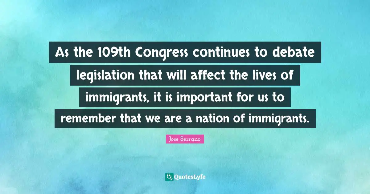 As the 109th Congress continues to debate legislation that will affect the lives of immigrants, it is important for us to remember that we are a nation of immigrants.