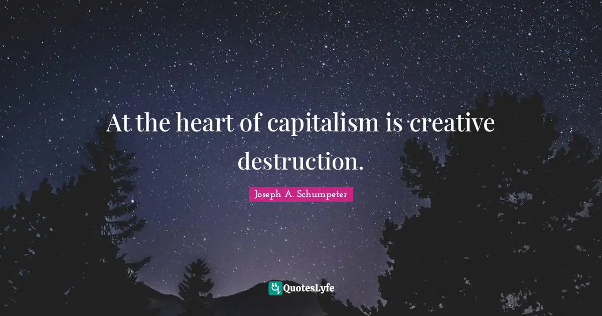 Creative Quotes: "At the heart of capitalism is creative destruction."
