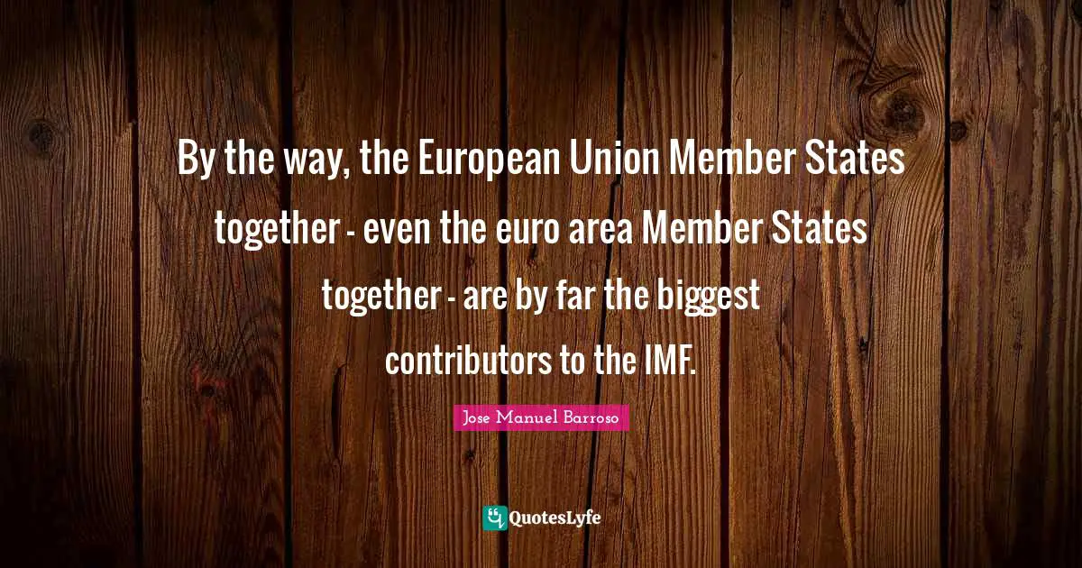 Imf Quotes: "By the way, the European Union Member States together - even the euro area Member States together - are by far the biggest contributors to the IMF."