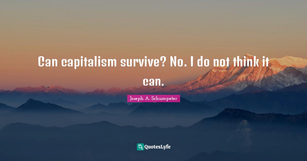 Can capitalism survive? No. I do not think it can.