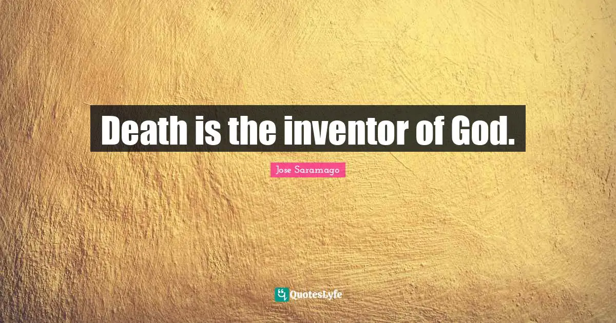 Death is the inventor of God.